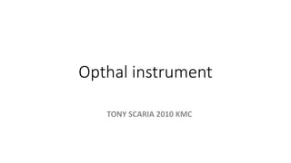 Opthal instrument
TONY SCARIA 2010 KMC
 