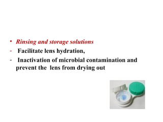Products for soft contact lenses:
• Rinsing and storage solutions
- Facilitate lens hydration,
- Inactivation of microbial contamination and
prevent the lens from drying out
 
