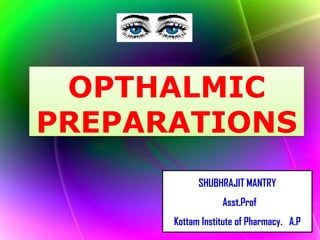 OPTHALMIC PREPARATIONS,[object Object],SHUBHRAJIT MANTRY,[object Object],Asst.Prof,[object Object],Kottam Institute of Pharmacy.   A.P,[object Object]