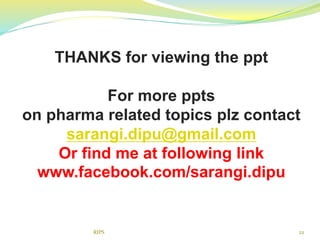 22
THANKS for viewing the ppt
For more ppts
on pharma related topics plz contact
sarangi.dipu@gmail.com
Or find me at following link
www.facebook.com/sarangi.dipu
RIPS
 