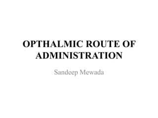 OPTHALMIC ROUTE OF
ADMINISTRATION
Sandeep Mewada
 