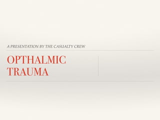 A PRESENTATION BY THE CASUALTY CREW
OPTHALMIC
TRAUMA
 