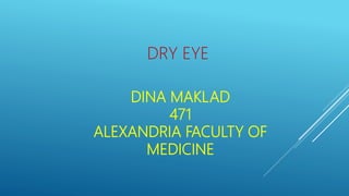 DINA MAKLAD
471
ALEXANDRIA FACULTY OF
MEDICINE
DRY EYE
 