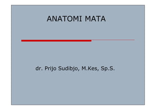 ANATOMI MATA
dr. Prijo Sudibjo, M.Kes, Sp.S.
 
