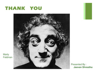 THANK YOU
Marty
Feldman
Presented By :
Jeevan Shrestha
 
