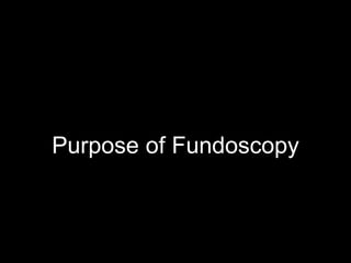 Purpose of Fundoscopy 
 