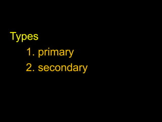 Types 
1. primary 
2. secondary 
 