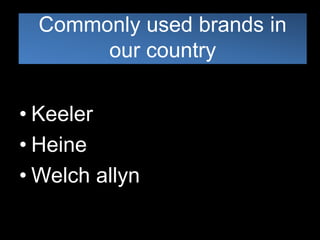 Commonly used brands in 
our country 
• Keeler 
• Heine 
•Welch allyn 
 