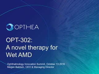 OPT-302:
A novel therapy for
Wet AMD
Ophthalmology Innovation Summit, October 13 2016
Megan Baldwin, CEO & Managing Director
 