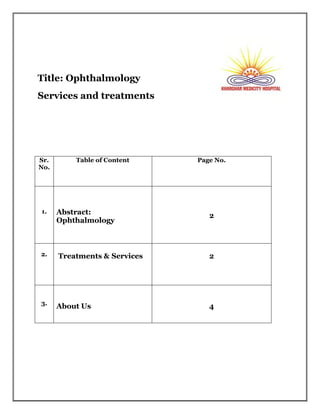 Title: Ophthalmology
Services and treatments
Sr.
No.
Table of Content Page No.
1. Abstract:
Ophthalmology
2
2. Treatments & Services 2
3.
About Us 4
 