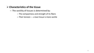  Characteristics of the tissue
– The sectility of tissues is determined by:
– The compactness and strength of its fibers
– Their tension --- a taut tissue is more sectile
16
 