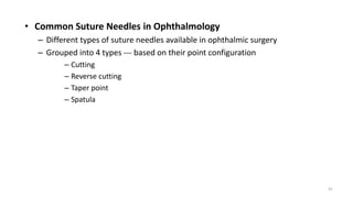 • Common Suture Needles in Ophthalmology
– Different types of suture needles available in ophthalmic surgery
– Grouped into 4 types --- based on their point configuration
– Cutting
– Reverse cutting
– Taper point
– Spatula
41
 
