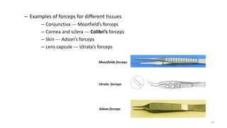 – Examples of forceps for different tissues
– Conjunctiva --- Moorfield’s forceps
– Cornea and sclera --- Colibri’s forceps
– Skin --- Adson’s forceps
– Lens capsule --- Utrata’s forceps
50
 