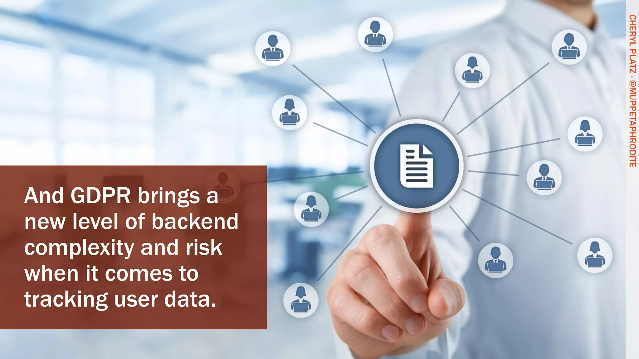 CHERYLPLATZ-@MUPPETAPHRODITE
And GDPR brings a
new level of backend
complexity and risk
when it comes to
tracking user data.
CHERYLPLATZ-@MUPPETAPHRODITE
 