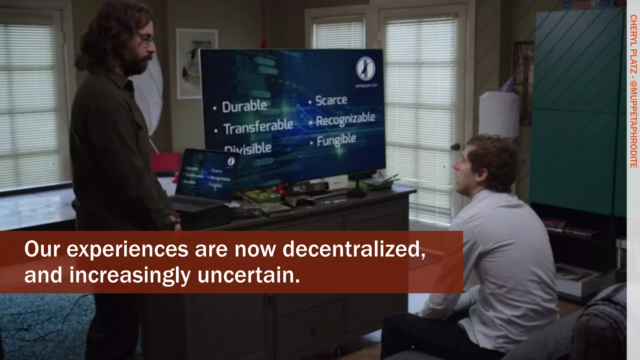 CHERYLPLATZ-@MUPPETAPHRODITE
Our experiences are now decentralized,
and increasingly uncertain.
CHERYLPLATZ-@MUPPETAPHRODITE
 