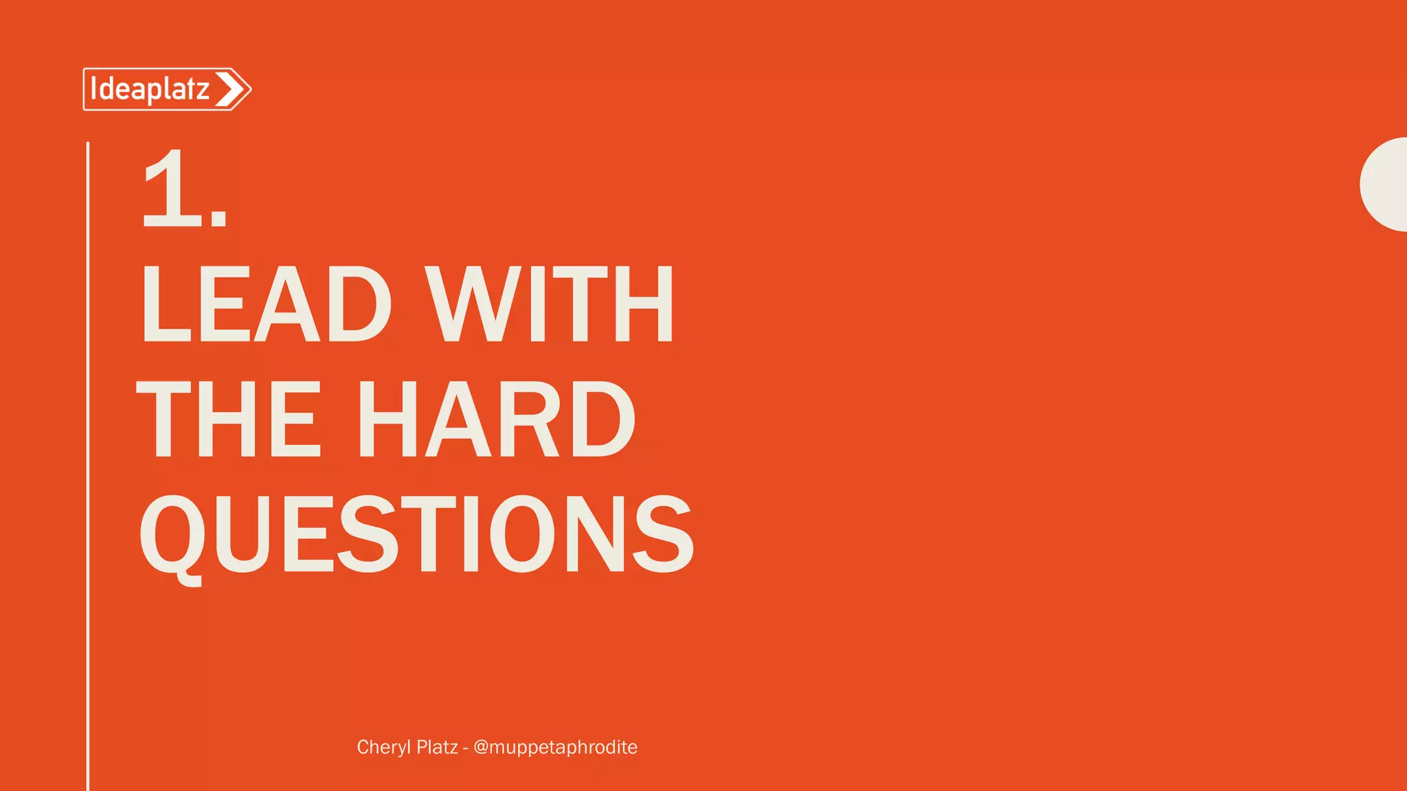 1.
LEAD WITH
THE HARD
QUESTIONS
Cheryl Platz - @muppetaphrodite
 