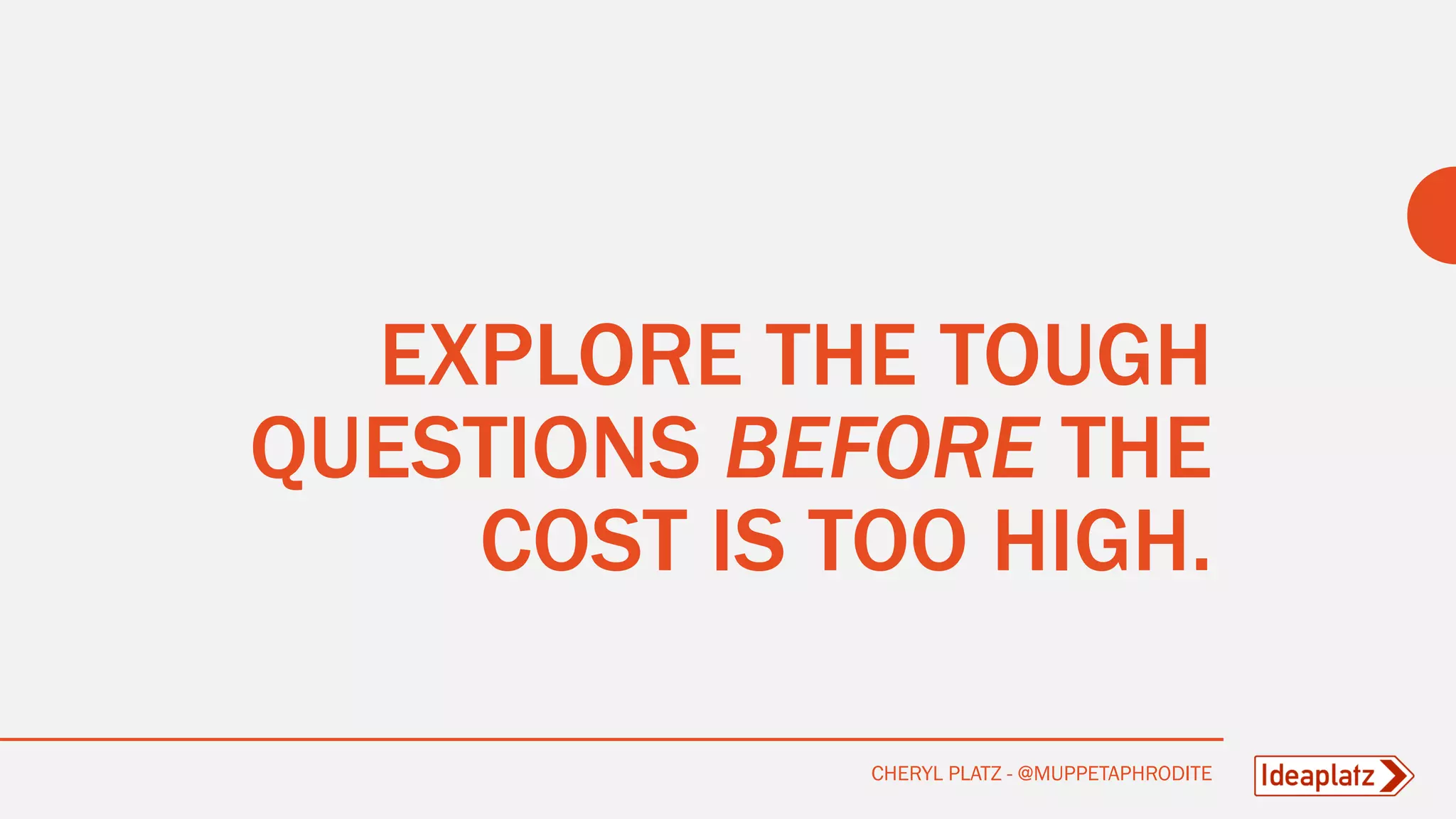 EXPLORE THE TOUGH
QUESTIONS BEFORE THE
COST IS TOO HIGH.
CHERYL PLATZ - @MUPPETAPHRODITE
 