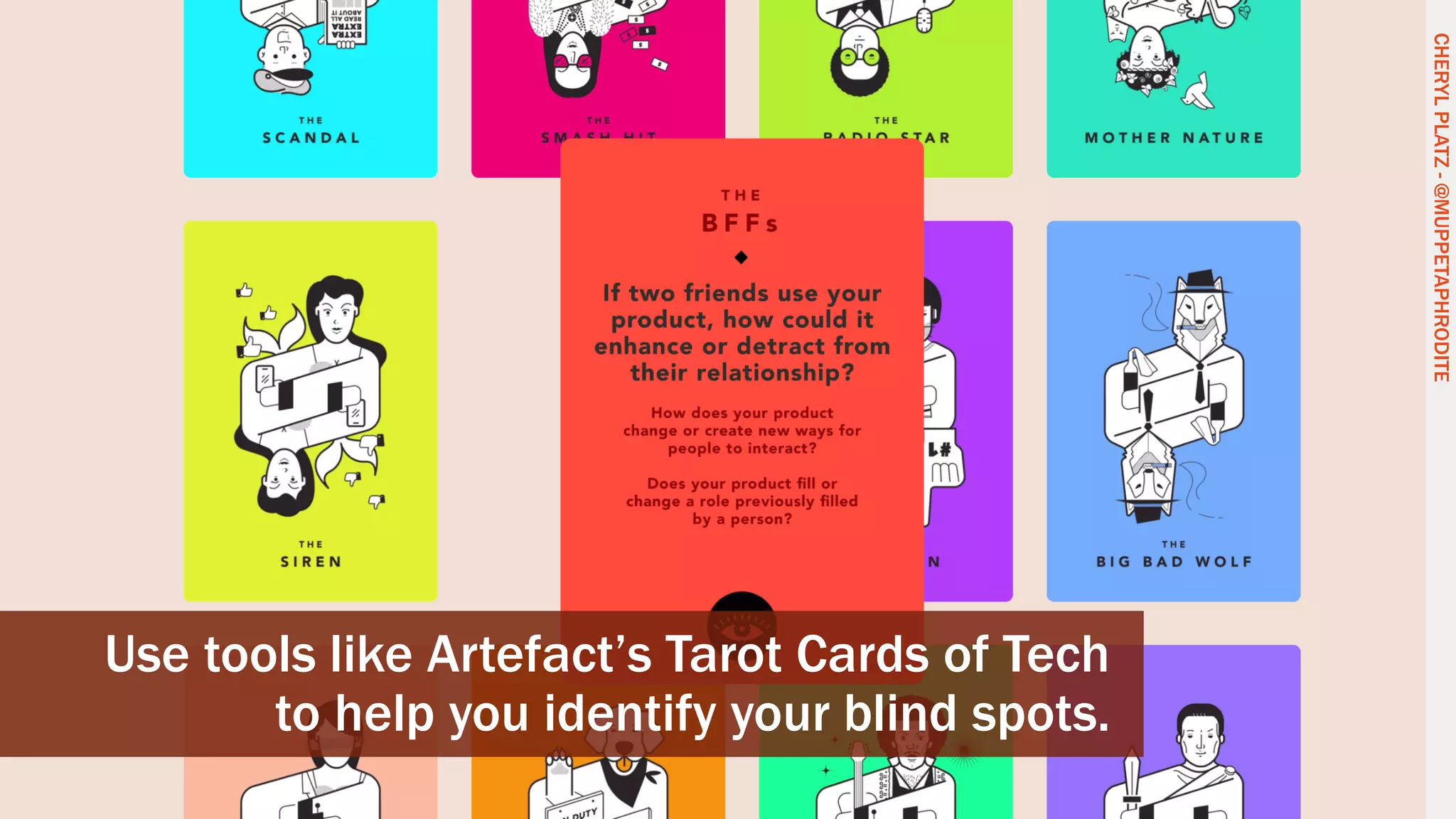 CHERYLPLATZ-@MUPPETAPHRODITE
Use tools like Artefact’s Tarot Cards of Tech
to help you identify your blind spots.
CHERYLPLATZ-@MUPPETAPHRODITE
 