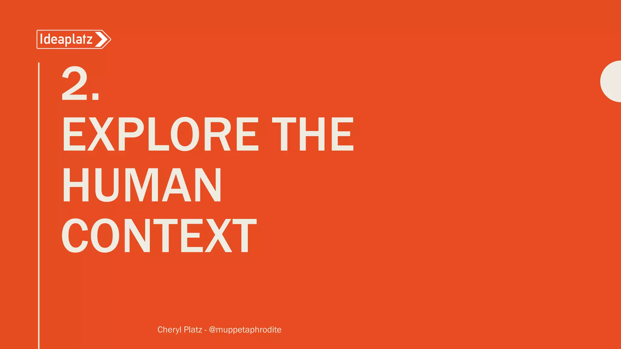 2.
EXPLORE THE
HUMAN
CONTEXT
Cheryl Platz - @muppetaphrodite
 