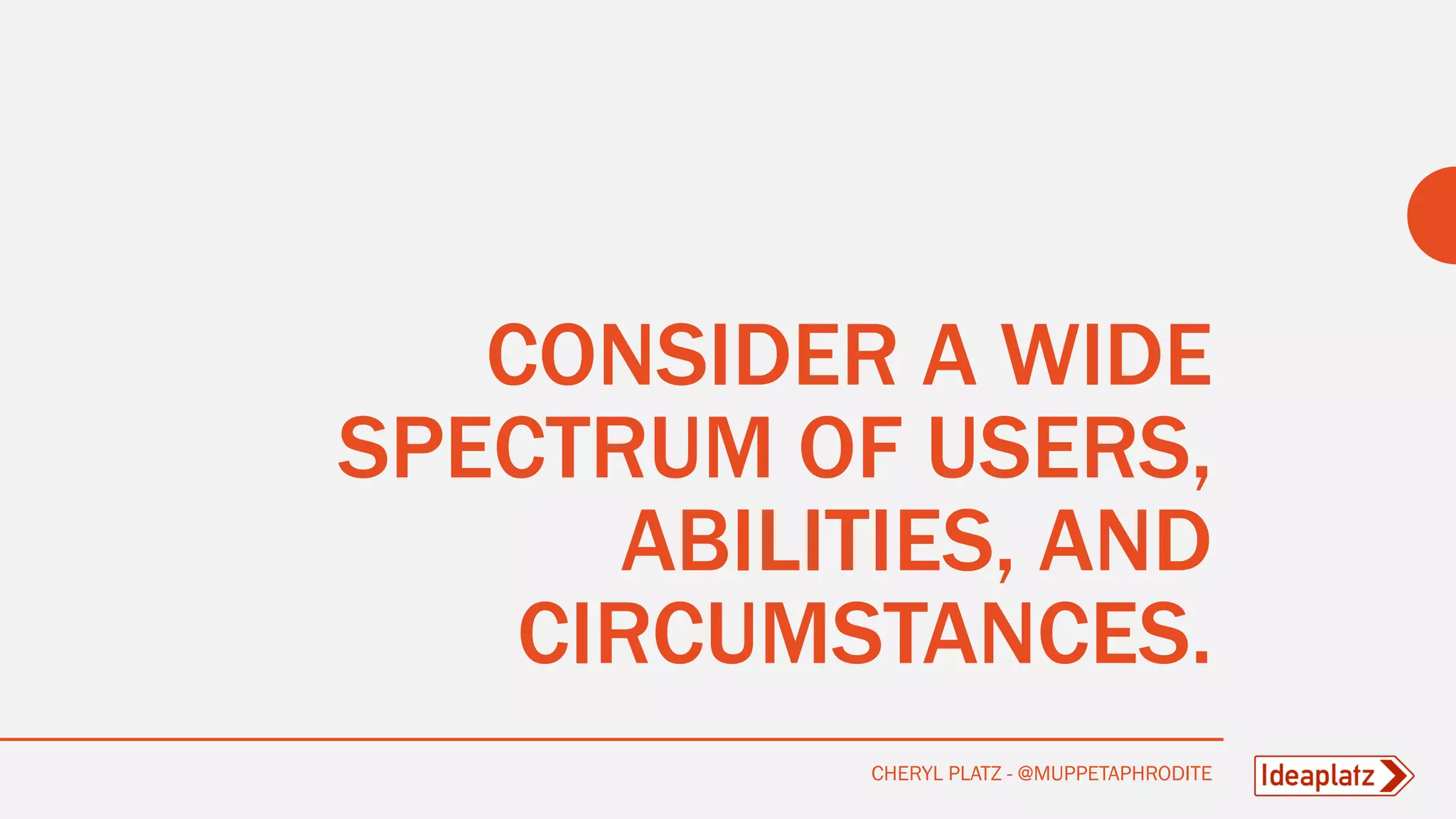 CONSIDER A WIDE
SPECTRUM OF USERS,
ABILITIES, AND
CIRCUMSTANCES.
CHERYL PLATZ - @MUPPETAPHRODITE
 