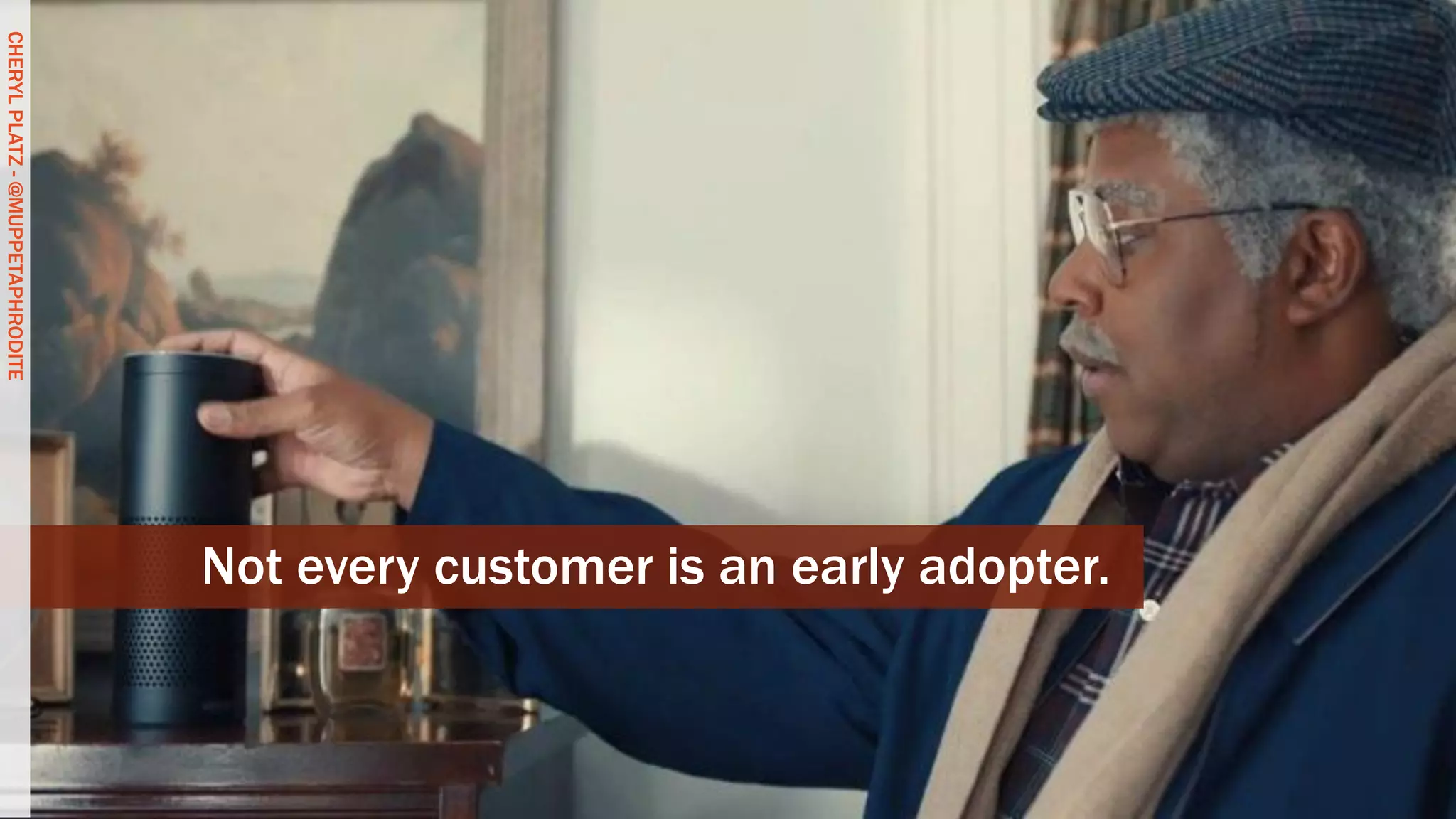 CHERYLPLATZ-@MUPPETAPHRODITE
Not every customer is an early adopter.
CHERYLPLATZ-@MUPPETAPHRODITE
 