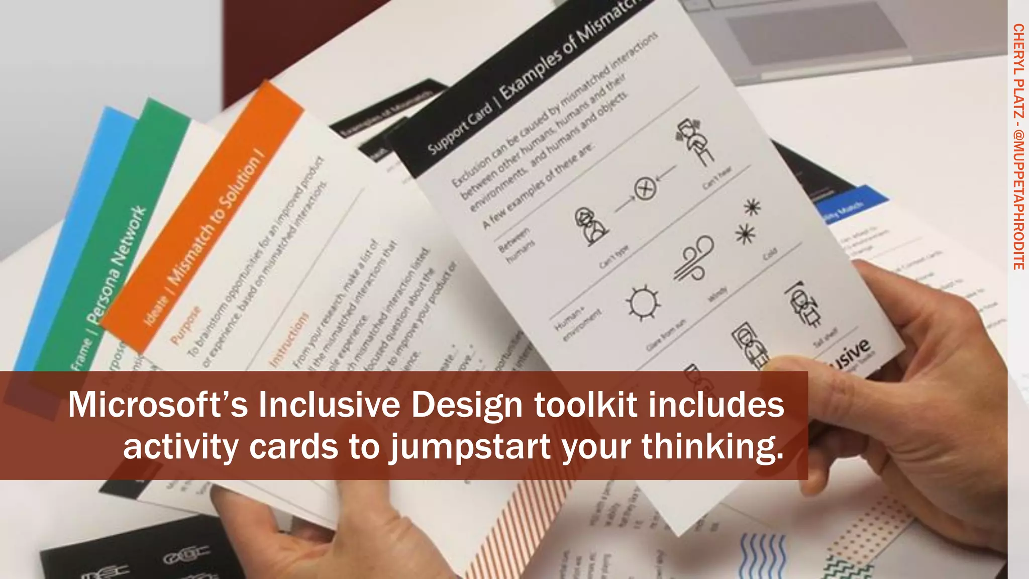 CHERYLPLATZ-@MUPPETAPHRODITE
Microsoft’s Inclusive Design toolkit includes
activity cards to jumpstart your thinking.
CHERYLPLATZ-@MUPPETAPHRODITE
 
