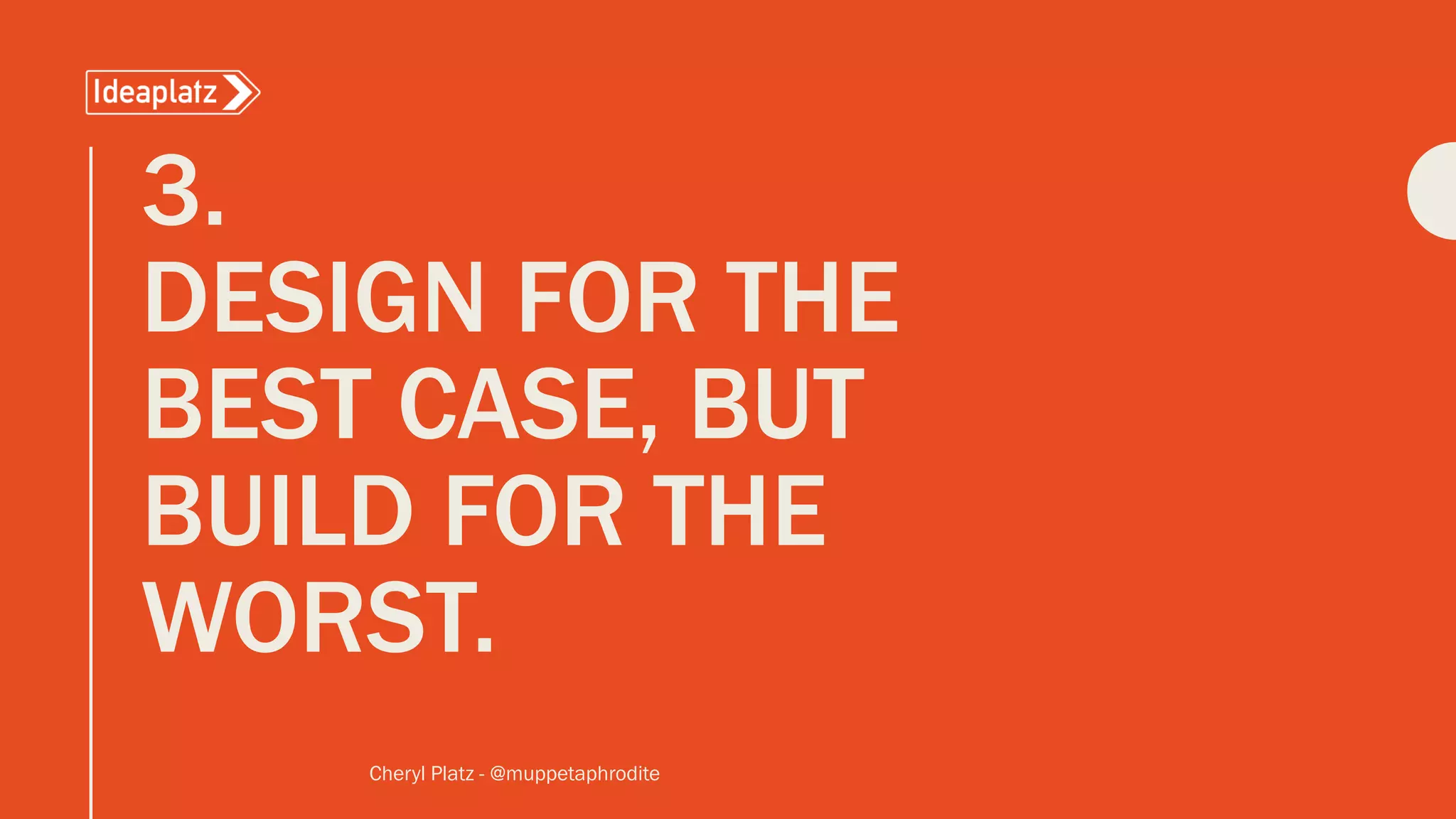 3.
DESIGN FOR THE
BEST CASE, BUT
BUILD FOR THE
WORST.
Cheryl Platz - @muppetaphrodite
 