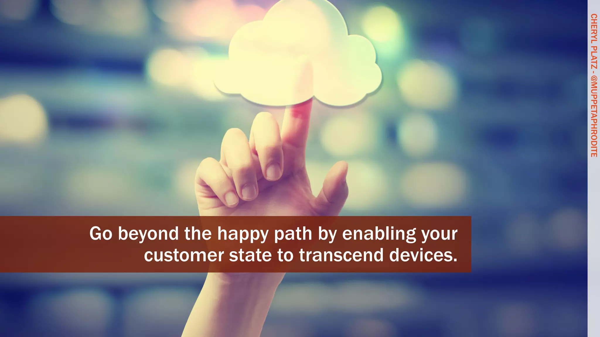 CHERYLPLATZ-@MUPPETAPHRODITE
Go beyond the happy path by enabling your
customer state to transcend devices.
CHERYLPLATZ-@MUPPETAPHRODITE
 