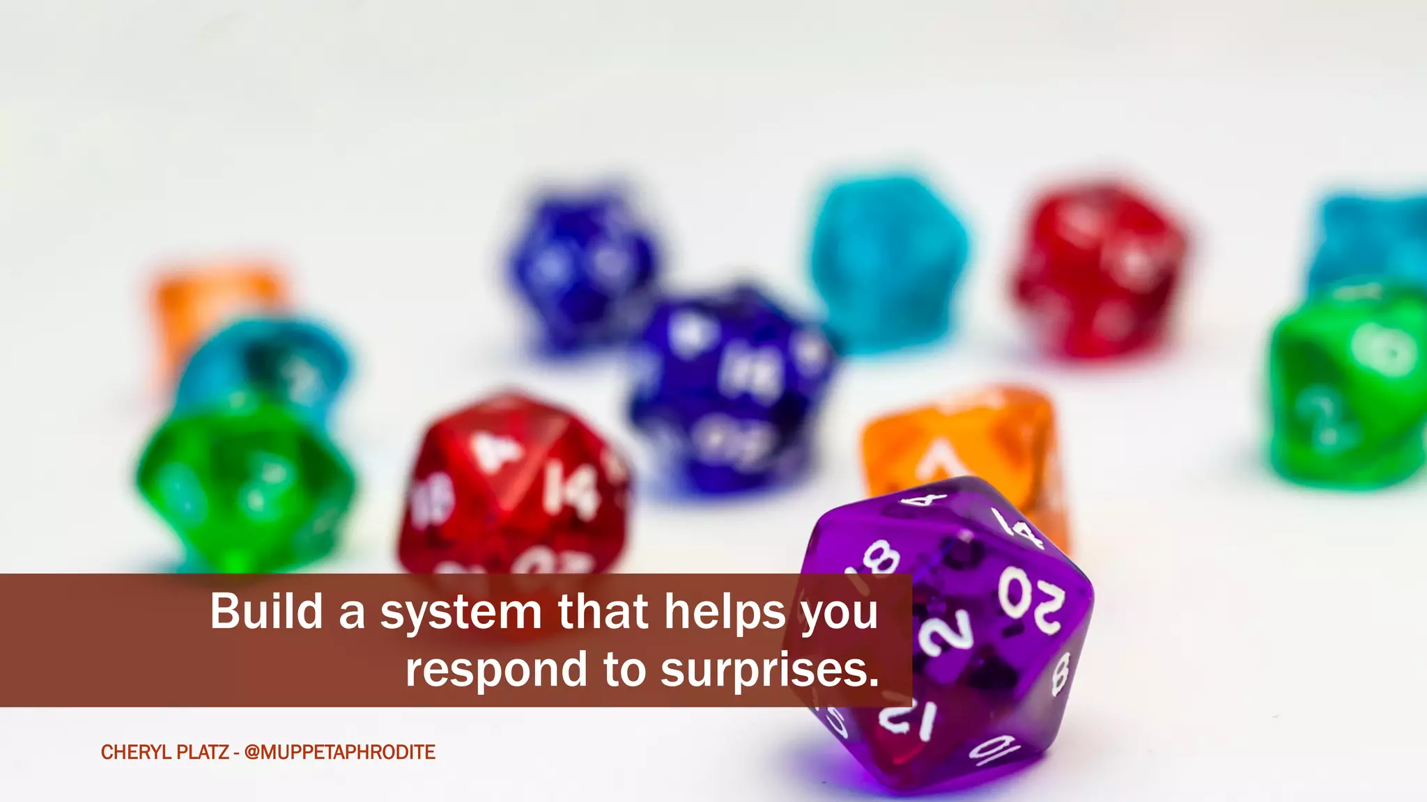 CHERYLPLATZ-@MUPPETAPHRODITE
Build a system that helps you
respond to surprises.
CHERYL PLATZ - @MUPPETAPHRODITE
 