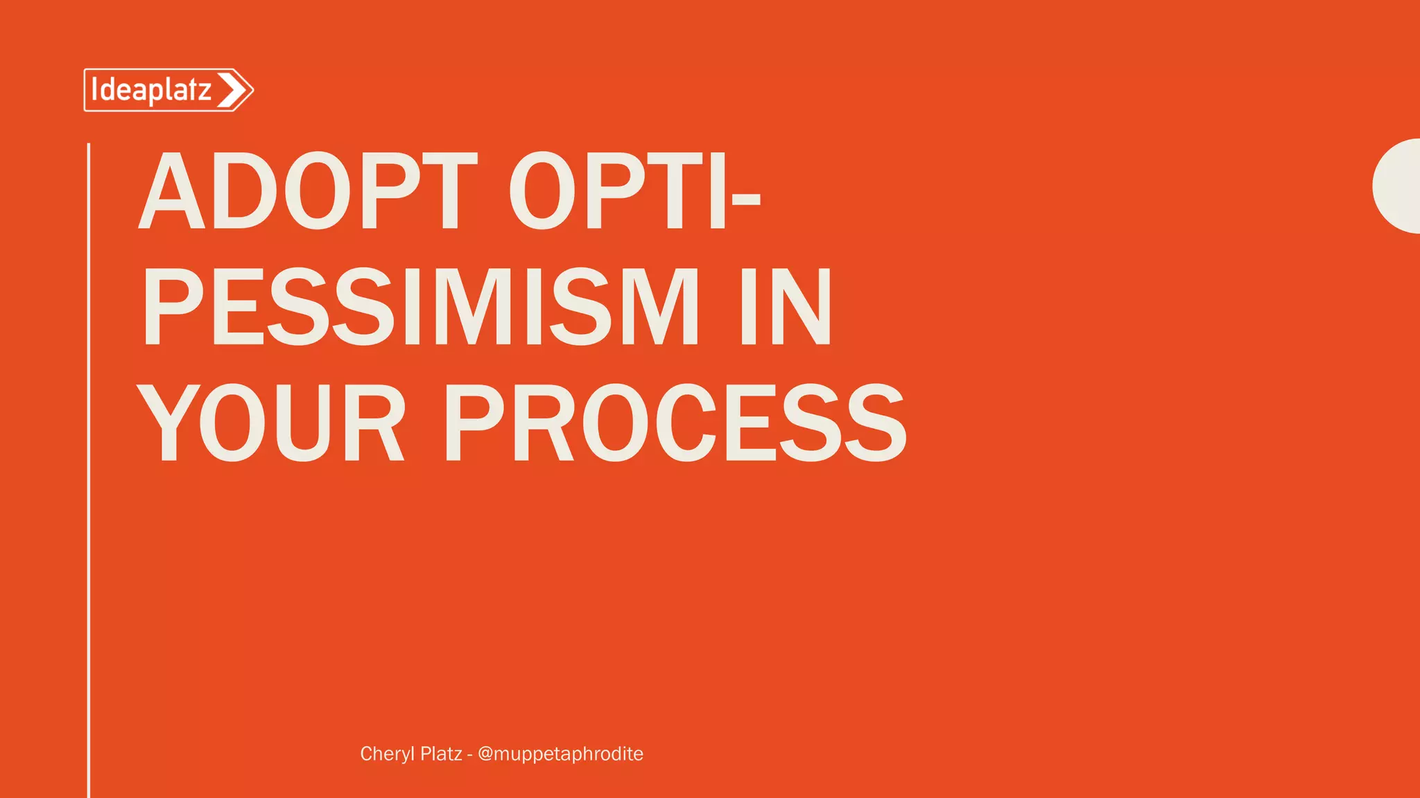 ADOPT OPTI-
PESSIMISM IN
YOUR PROCESS
Cheryl Platz - @muppetaphrodite
 