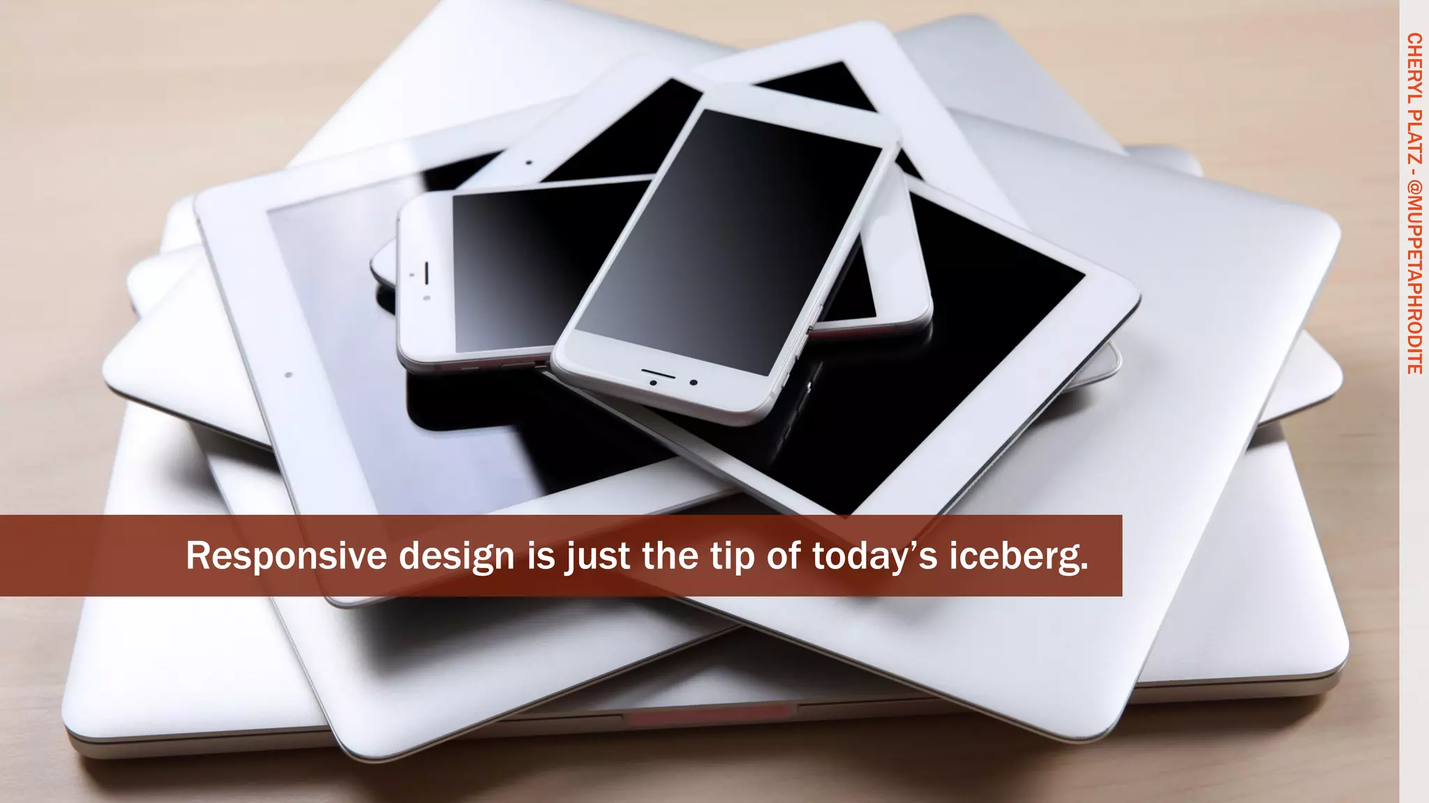 CHERYLPLATZ-@MUPPETAPHRODITE
Responsive design is just the tip of today’s iceberg.
CHERYLPLATZ-@MUPPETAPHRODITE
 