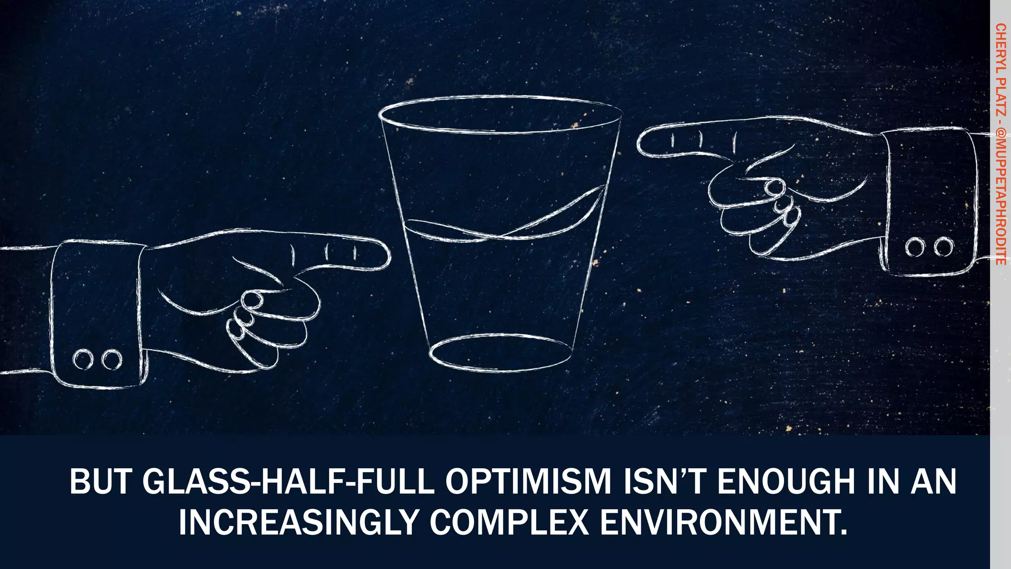 CHERYLPLATZ-@MUPPETAPHRODITE
BUT GLASS-HALF-FULL OPTIMISM ISN’T ENOUGH IN AN
INCREASINGLY COMPLEX ENVIRONMENT.
CHERYLPLATZ-@MUPPETAPHRODITE
 