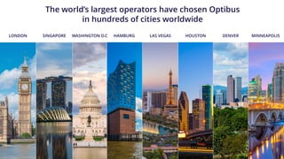 The world’s largest operators have chosen Optibus
in hundreds of cities worldwide
HAMBURGWASHINGTON D.CSINGAPORELONDON LAS VEGAS DENVERHOUSTON MINNEAPOLIS
 