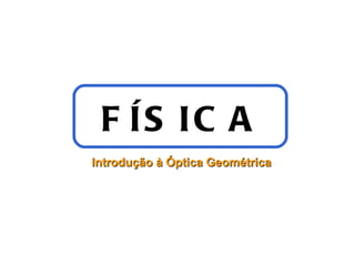 F ÍS IC A
Introdução à Óptica Geométrica
 