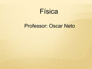 Física

Professor: Oscar Neto
 