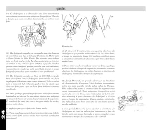 24
QUESTÕES
01. O diafragma e o obturador são dois importantes
mecanismos presentes nas máquinas fotográficas. Discuta
a função que cada um deles desempenha ao se tirar uma
foto.
02. Um fotógrafo amador se acomoda num dos bancos
de um ônibus que liga a Estação Santana do Metrô com
a Zona Norte de São Paulo. De repente uma mulher
com um lindo cachorrinho lhe chama atenção no interior
do ônibus e ele, com seu faro artístico aguçado, resolve
gravar essa imagem, porém percebe que sua máquina,
razoavelmente moderna, está sem flash. Como o nosso
fotógrafo procedeu para resolver o seu problema?
03. Um fotógrafo usando um filme de 200 ASA pretende
tirar duas fotos com o diafragma posicionado em duas
regulagens diferentes: uma com o número-f 2,8 e a outra
com o número-f 5,6. Discuta qual o tipo de ajuste que
deve ser feito para que as duas fotos tenham a mesma
qualidade.
04. Uma geóloga, para fotografar uma rocha fracamente
iluminadas no interior de uma mina, ajustou sua máquina
no número-f 2 com um tempo de exposição de 2 segundos.
O resultado foi uma foto com a imagem nítida da rocha,
porém muito clara.
a- explique por que a foto saiu desse modo.
b- O que a geóloga deveria fazer para corrigir esse defeito
numa outra foto dessa rocha nas mesmas condições
anteriores?
Resolução:
a) O número-f 2 representa uma grande abertura do
diafragma o que permite muita entrada de luz, além disso,
o tempo de exposição longo (2s) também contribuiu para
a excessiva luminosidade da cena e por isso a foto ficou
muito clara.
b) Para obter uma luminosidade menor na foto, a geóloga
poderá diminuir o tempo de exposição, mantendo a mesma
abertura do diafragma, ou então diminuir a abertura do
diafragma, mantendo o tempo de exposição.
05. Josef Monarck, um grande admirador de bicicletas
vê, deslumbrado, Ezequias Caloi deslisar, suavemente,
sobre seu mais querido biciclo, pelas vielas do Parque.
Pela cabeça lhe passa a criativa idéia de registrar essa
cena inesquecível. Sua máquina fotográfica está
equipada com um filme, cujas indicações do fabricante
são: número-f 8 para abertura do diafragma e 1/125s
para o tempo de exposição. Esses ajustes, entretanto,
são indicados para tirar uma foto de um objeto parado
em dia nublado.
Como Josef Monarck deve ajustar a abertura do
diafragma se com as indicações anteriores a foto do
biciclo sairá um pouco borrada, e para congelar o seu
movimento o tempo de exposição é de 1/500s?
 
