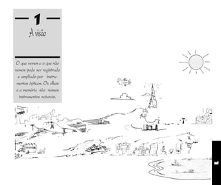 1
1
Avisão
O que vemos e o que não
vemos pode ser registrado
e ampliado por instru-
mentos ópticos. Os olhos
e a memória são nossos
instrumentos naturais.
 