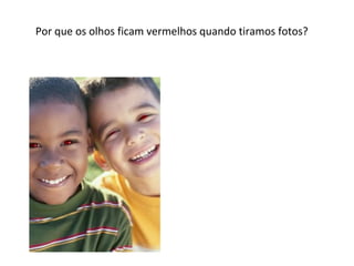 Por que os olhos ficam vermelhos quando tiramos fotos?

 