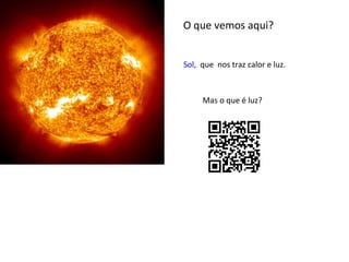 O que vemos aqui?
Sol, que nos traz calor e luz.

Mas o que é luz?

 