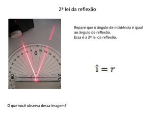 2ª lei da reflexão
Repare que o ângulo de incidência é igual
ao ângulo de reflexão.
Essa é a 2ª lei da reflexão.

O que você observa dessa imagem?

 
