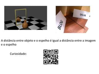 A distância entre objeto e o espelho é igual a distância entre a imagem
e o espelho
Curiosidade:

 