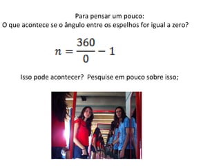 Para pensar um pouco:
O que acontece se o ângulo entre os espelhos for igual a zero?

Isso pode acontecer? Pesquise em pouco sobre isso;

 