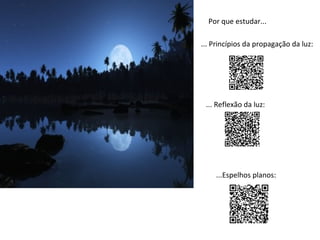 Por que estudar...
... Princípios da propagação da luz:

... Reflexão da luz:

...Espelhos planos:

 