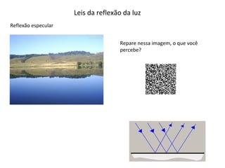 Leis da reflexão da luz
Reflexão especular
Repare nessa imagem, o que você
percebe?

 
