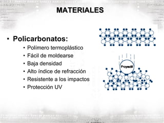 MATERIALES
• Policarbonatos:
• Polímero termoplástico
• Fácil de moldearse
• Baja densidad
• Alto índice de refracción
• Resistente a los impactos
• Protección UV
 