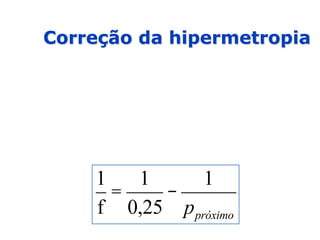 Correção da hipermetropia
1
f
=
1
0,25
-
1
ppróximo
 