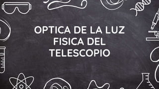 OPTICA DE LA LUZ
FISICA DEL
TELESCOPIO
 