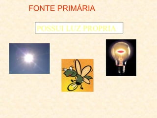 FONTE PRIMÁRIA
POSSUI LUZ PROPRIA

 