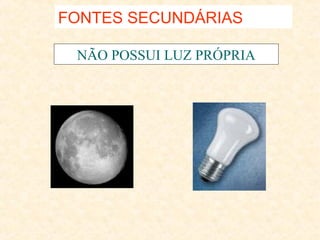 FONTES SECUNDÁRIAS
NÃO POSSUI LUZ PRÓPRIA

 