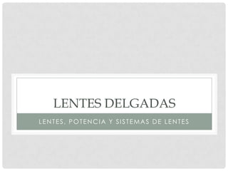 LENTES DELGADAS
LENTES, POTENCIA Y SISTEMAS DE LENTES
 
